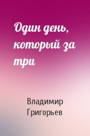 Обложка книги «Один день, который за три» — Владимир Григорьев