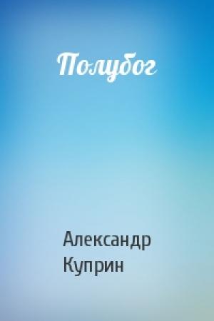 Обложка книги «Полубог» — Александр Куприн