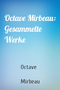 Octave Mirbeau: Gesammelte Werke