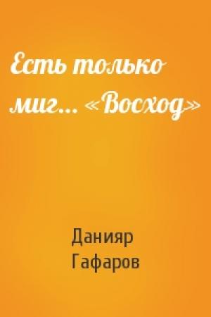 Обложка книги «Есть только миг… «Восход»» — Данияр Гафаров