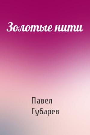 Обложка книги «Золотые нити» — Павел Губарев