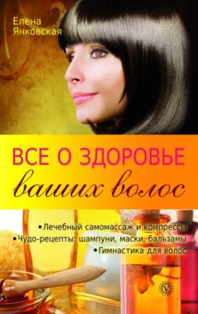 Обложка книги «Все о здоровье ваших волос» — Елена Янковская