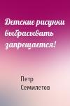 Петр Семилетов - Детские рисунки выбрасывать запрещается!