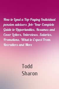 How to Land a Top-Paying Individual pension advisers Job: Your Complete Guide to Opportunities, Resumes and Cover Letters, Interviews, Salaries, Promotions, What to Expect From Recruiters and More