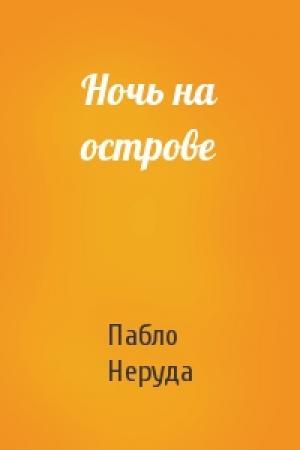 Обложка книги «Ночь на острове» — Пабло Неруда