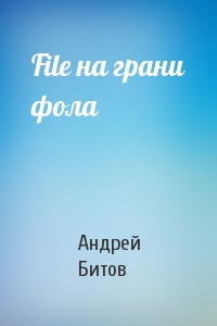 Андрей Битов - File на грани фола