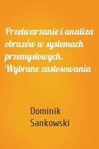 Przetwarzanie i analiza obrazów w systemach przemysłowych. Wybrane zastosowania