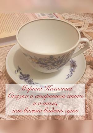 Обложка книги «Сказка о старинной чашке и о том, как важно видеть суть» — Марина Качалина