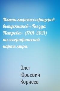 Имена морских офицеров – выпускников «Гнезда Петрова» (1701—2021) на географической карте мира