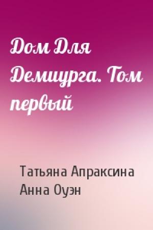 Обложка книги «Дом Для Демиурга. Том первый» — Татьяна Апраксина, Анна Оуэн