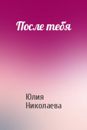 Обложка книги «После тебя» — Юлия Николаевна Николаева