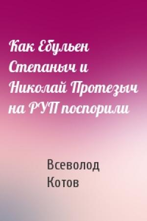 Обложка книги «Как Ебульен Степаныч и Николай Протезыч на РУП поспорили» — Всеволод Котов