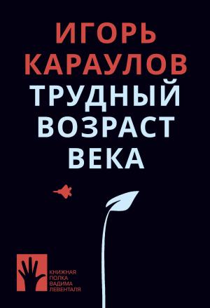 Обложка книги «Трудный возраст века» — Игорь Караулов