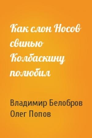 Обложка книги «Как слон Носов свинью Колбаскину полюбил» — Владимир Белобров, Олег Попов