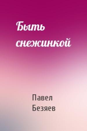 Обложка книги «Быть снежинкой» — Павел Безяев