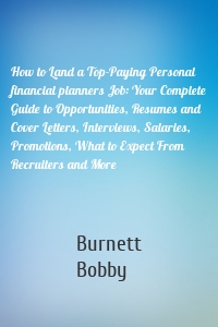 How to Land a Top-Paying Personal financial planners Job: Your Complete Guide to Opportunities, Resumes and Cover Letters, Interviews, Salaries, Promotions, What to Expect From Recruiters and More