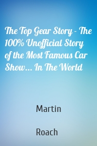 The Top Gear Story - The 100% Unofficial Story of the Most Famous Car Show... In The World
