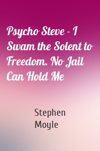 Psycho Steve - I Swam the Solent to Freedom. No Jail Can Hold Me