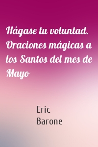 Hágase tu voluntad. Oraciones mágicas a los Santos del mes de Mayo