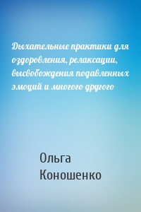 Дыхательные практики для оздоровления, релаксации, высвобождения подавленных эмоций и многого другого