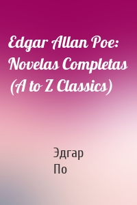 Edgar Allan Poe: Novelas Completas (A to Z Classics)