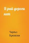 Чарльз Буковски - В рай дороги нет