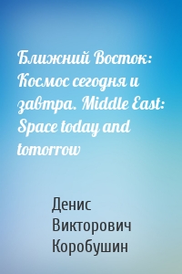 Ближний Восток: Космос сегодня и завтра. Middle East: Space today and tomorrow