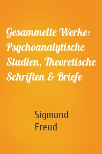 Gesammelte Werke: Psychoanalytische Studien, Theoretische Schriften & Briefe