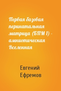 Евгений Ефремов - Первая базовая перинатальная матрица (БПМ 1) - амниотическая Вселенная