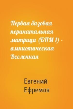 Обложка книги «Первая базовая перинатальная матрица (БПМ 1) - амниотическая Вселенная» — Евгений Ефремов