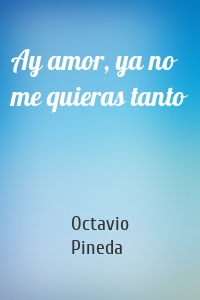 Ay amor, ya no me quieras tanto