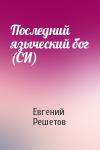 Евгений Решетов - Последний языческий бог (СИ)
