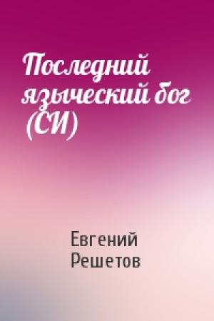 Обложка книги «Последний языческий бог (СИ)» — Евгений Решетов