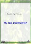 Захарий Тер-Степанов - Ну так, рассказики