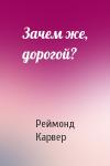 Реймонд Карвер - Зачем же, дорогой?