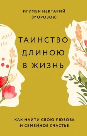 Обложка книги «Таинство длиною в жизнь. Как найти свою любовь и семейное счастье» — Игумен Нектарий (Морозов)