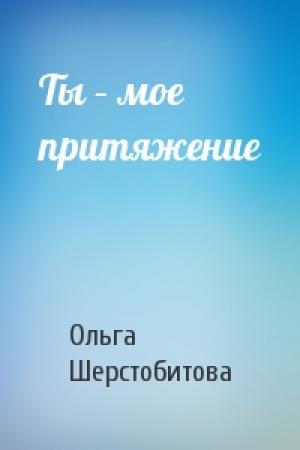 Обложка книги «Ты – мое притяжение» — Ольга Шерстобитова