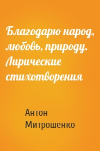 Благодарю народ, любовь, природу. Лирические стихотворения