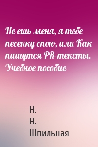 Не ешь меня, я тебе песенку спою, или Как пишутся PR-тексты. Учебное пособие