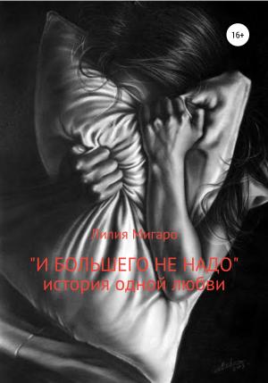 Обложка книги «И большего не надо. История одной любви» — Лилия Мигаро