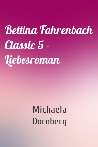 Bettina Fahrenbach Classic 5 – Liebesroman