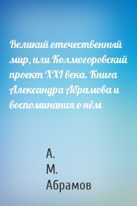 Великий отечественный мир, или Колмогоровский проект XXI века. Книга Александра Абрамова и воспоминания о нём