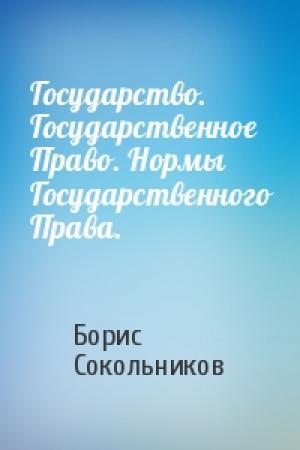 Обложка книги «Государство. Государственное Право. Нормы Государственного Права.» — Борис Сокольников