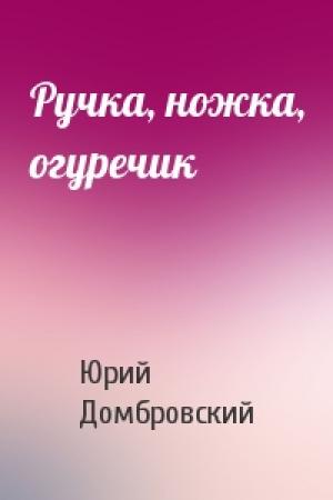 Обложка книги «Ручка, ножка, огуречик» — Юрий Домбровский