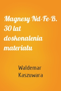 Magnesy Nd-Fe-B. 30 lat doskonalenia materiału