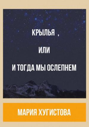 Обложка книги «Крылья, или И тогда мы ослепнем» — Мария Хугистова