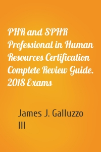 PHR and SPHR Professional in Human Resources Certification Complete Review Guide. 2018 Exams
