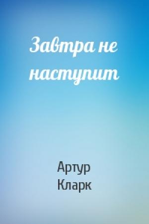 Обложка книги «Завтра не наступит» — Артур Кларк