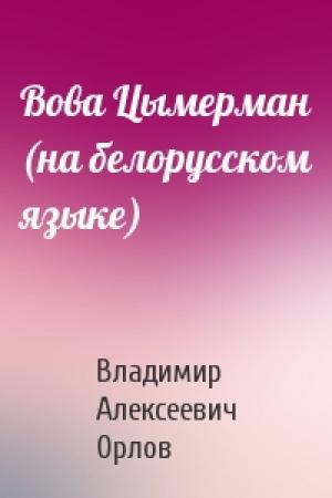 Обложка книги «Вова Цымерман (на белорусском языке)» — Владимир Алексеевич Орлов