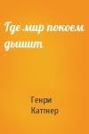 Генри Каттнер - Где мир покоем дышит